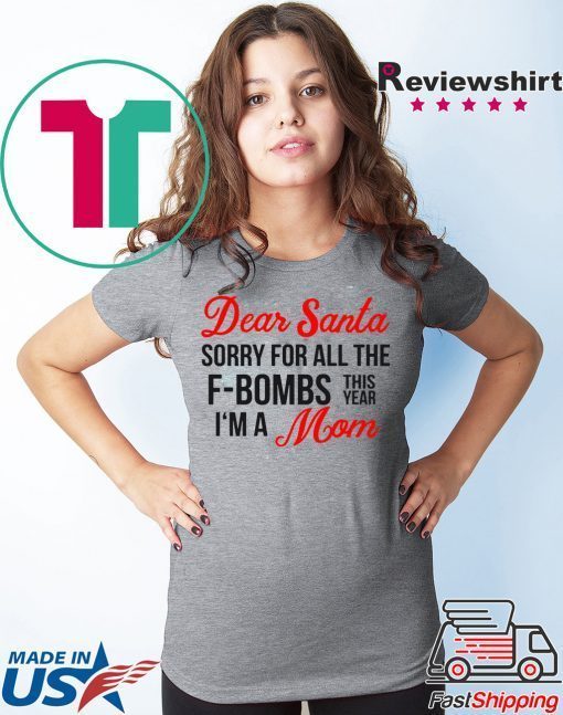 Dear Santa sorry for all the F-Bombs this year I’m a mom shirt