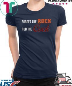 Forget the rock rub the cock Tee Shirt