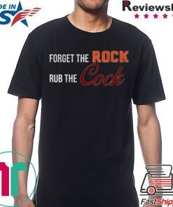 Forget the rock rub the cock Tee Shirt