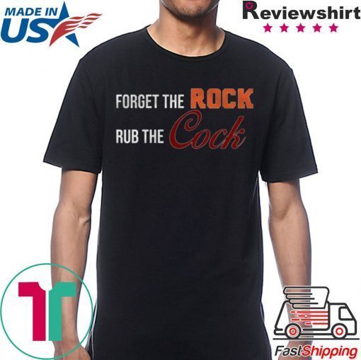 Forget the rock rub the cock Tee Shirt