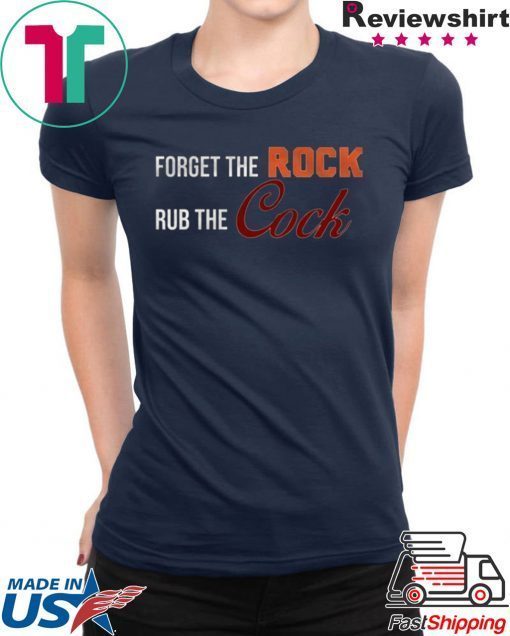 Forget the rock rub the cock Tee Shirt