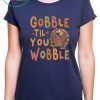 Gobble Till You Wobble Funny Thanksgiving Turkey Magnet shirt