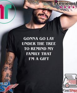 Gonna go lay under the tree to remind my family that I’m a gift shirtGonna go lay under the tree to remind my family that I’m a gift shirt