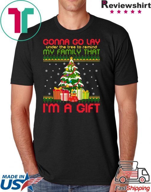 Gonna go lay under the tree to remind my family that i’m a gift ugly christmas shirt