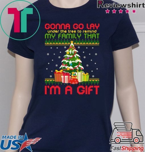 Gonna go lay under the tree to remind my family that i’m a gift ugly christmas shirt