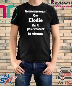 HEUREUSEMENT QUE ELODIE EST LA POUR RELEVER LE NIVEAU SHIRT