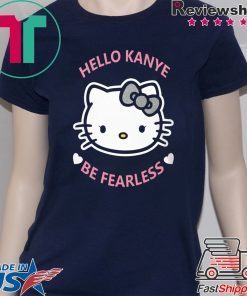 Hello Kanye Be Fearless Shirt