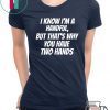 I KNOW I’M A HANDFUL BUT THAT’S WHY YOU GOT TWO HANDS SHIRT