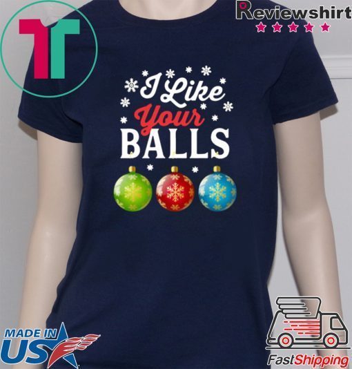 I LIKE YOUR BALLS FUNNY CHRISTMAS SHIRT