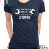 I MAYBE A MECHANIC BUT EVEN I CAN’T FIX STUPID SHIRT