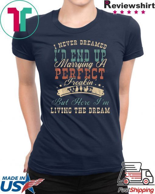 I NEVER DREAMED I’D END UP MARRYING A PERFECT FREAKIN’ WIFE VINTAGE SHIRT