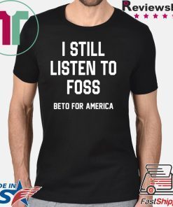 I Still Listen To Foss Beto For America T-Shirt