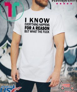 I know everything happens for a reason but what the fuck shirt