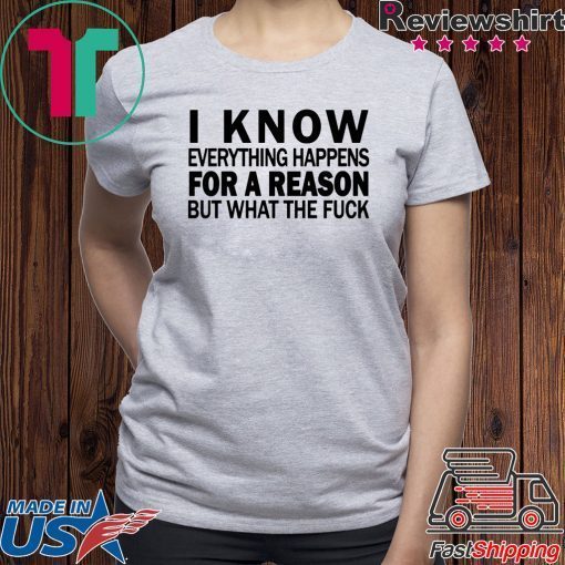 I know everything happens for a reason but what the fuck shirt