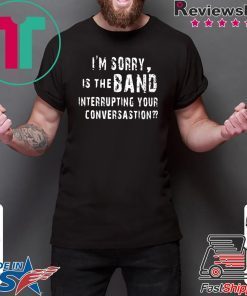 I'm Sorry Is The Band Interrupting Your Conversation Shirt