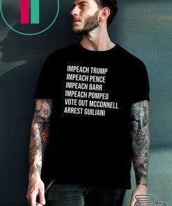 Impeach Trump Impeach Pence Impeach Barr Impeach Pompeo Vote Out Mcconnell Arrest Guiliani Shirt