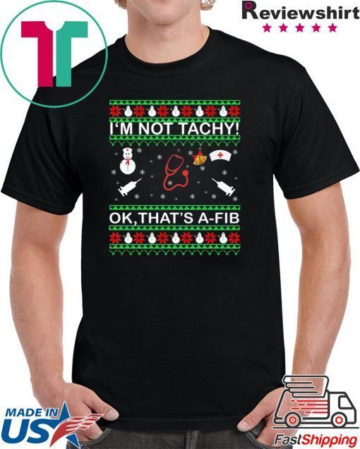 I’m Not Tachy OK that’s A-FIB Christmas T-Shirt