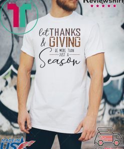 LET THANK AND GIVING BE MORE THAN JUST A SEASON SHIRT