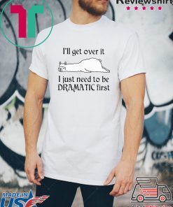 Llama I’ll Get Over It I Just Need To Be Dramatic First Shirt
