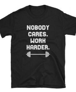 Nobody Cares Work Harder Cool Motivational Shirts