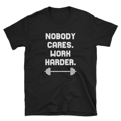 Nobody Cares Work Harder Cool Motivational Shirts