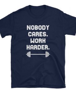 Nobody Cares Work Harder Cool Motivational Shirts