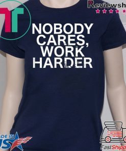 Nobody Cares, Work Harder Motivational Novelty shirt