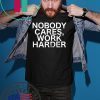 Nobody Cares, Work Harder Motivational Novelty shirt