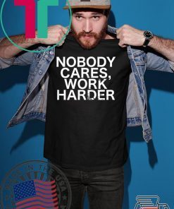 Nobody Cares, Work Harder Motivational Novelty shirt