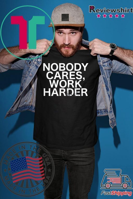 Nobody Cares, Work Harder Motivational Novelty shirt