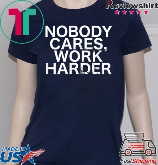 Nobody Cares, Work Harder Motivational Novelty shirt