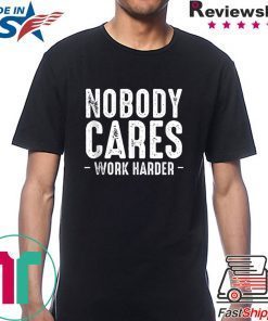 Nobody Cares Work Harder Motivational Quotes Sayings T-Shirt