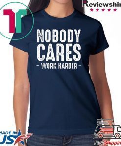 Nobody Cares Work Harder Motivational Quotes Sayings T-Shirt