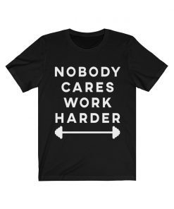 Nobody Cares Work Harder Motivational Fitness Workout Gym Shirt
