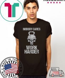 Nobody Cares Work Harder T Shirt Workout Gym Motivation Gift T-Shirt