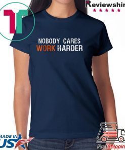 Nobody Cares Work Harder T shirt Motivation Gift shirt