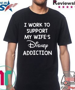 Official I Work To Support My Wife’s Disney Addiction Shirt
