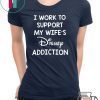 Official I Work To Support My Wife’s Disney Addiction Shirt