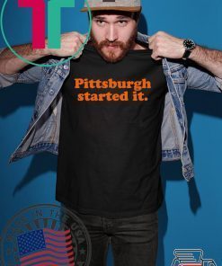 Pittsburgh Started It Shirt