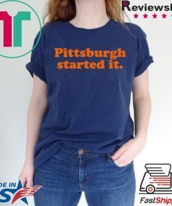 Pittsburgh Started It Shirt