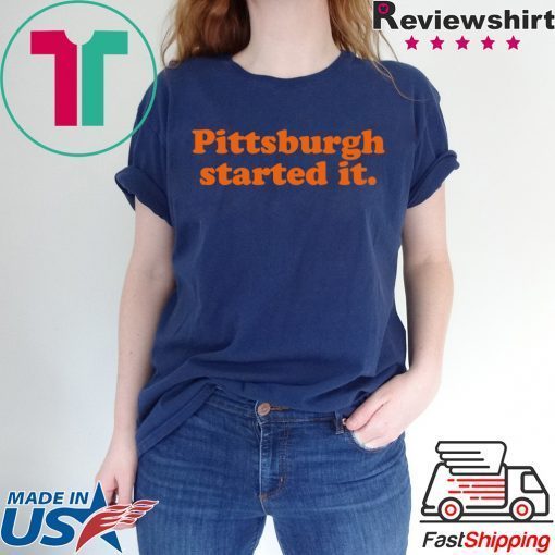 Pittsburgh Started It Shirt