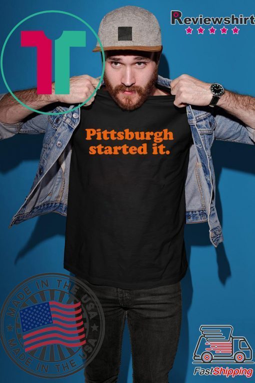 Pittsburgh Started It Shirt