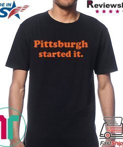 Pittsburgh started it Shirts