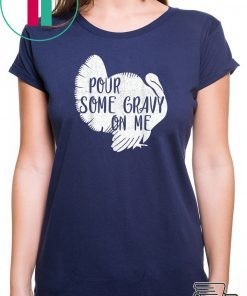 Pour Some Gravy On Me Shirt - Turkey, Thanksgiving Day Gift T-Shirt