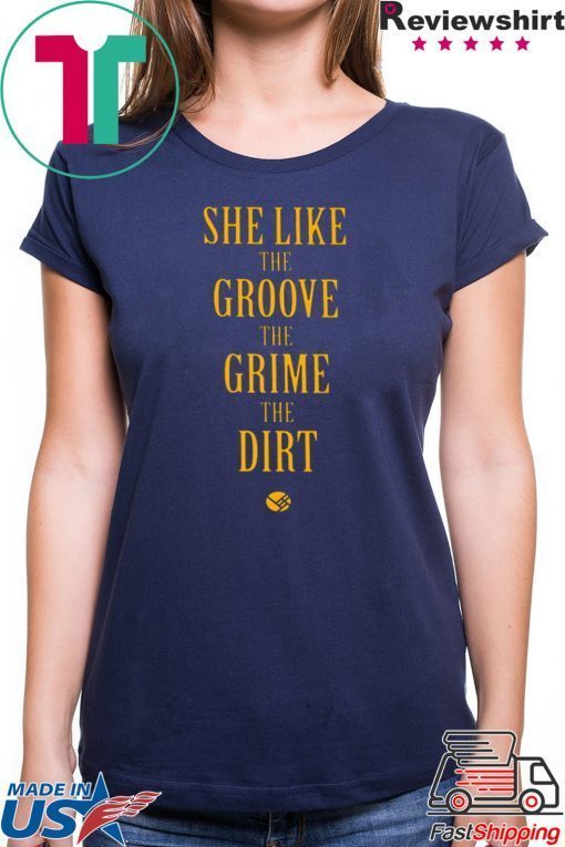 She Like the Groove the Grime the Dirt Shirt