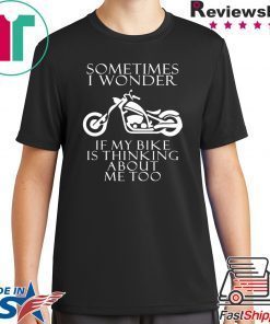 Sometimes i wonder if my bike is thinking about me too shirt