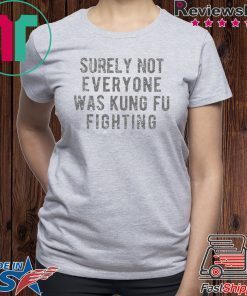 Surely Not Everyone Was Kung Fu Fighting Unisex adult T shirt