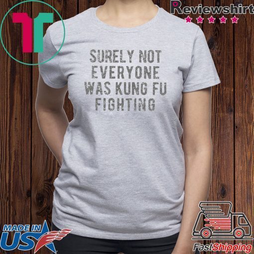 Surely Not Everyone Was Kung Fu Fighting Unisex adult T shirt