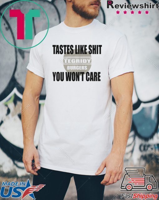 TEGRIDY BURGERS Lastes Like Shit You Won't Care Shirt