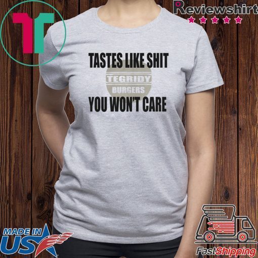 TEGRIDY BURGERS Lastes Like Shit You Won't Care Shirt